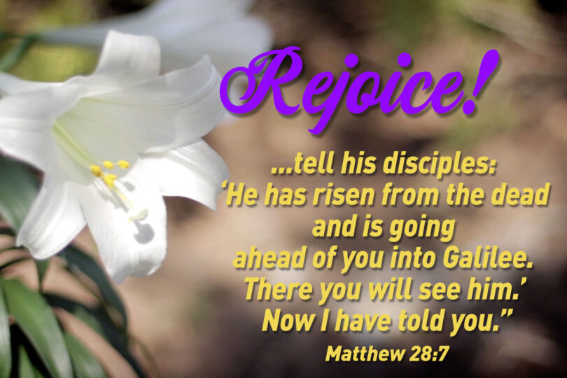 Rejoice! ...tell his disciples: ‘He has risen from the dead and is going ahead of you into Galilee. There you will see him.’