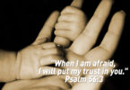 "When I am afraid, I will put my trust in you." Psalm 56:3