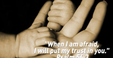 "When I am afraid, I will put my trust in you." Psalm 56:3