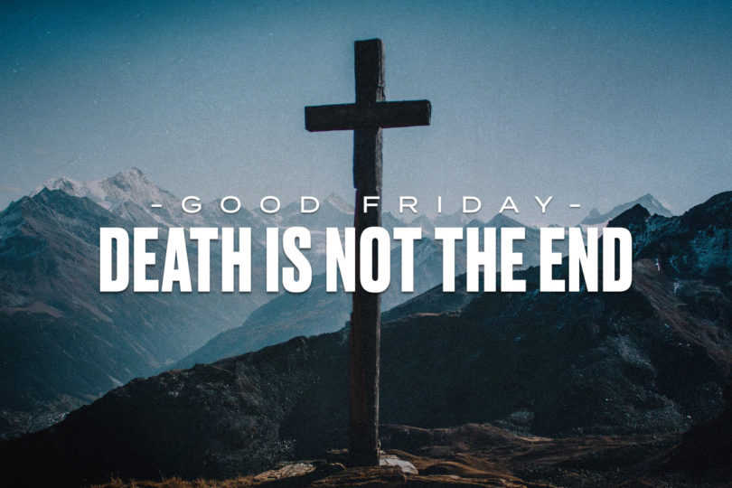 Good Friday; Death is not the end.